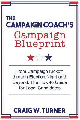 Craig W. Turner - The Campaign Coach's Campaign Blueprint: From campaign kickoff through Election Night and beyond: the how-to guide for local candidates, Häftad