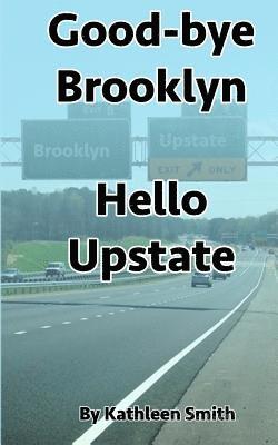Kathleen Smith - Good-bye Brooklyn Hello Upstate, Häftad