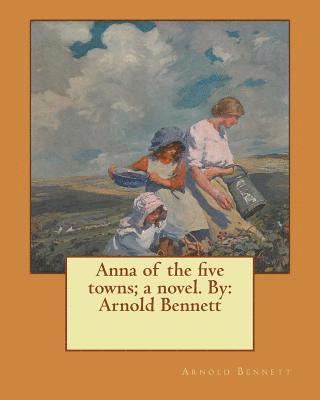 bokomslag Anna of the five towns; a novel. By: Arnold Bennett