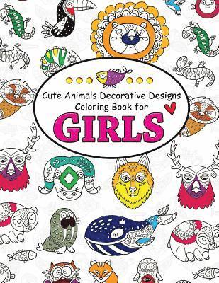 Cute Animals Decorative Design Coloring Book for Girls: Coloring Books for Girls 2-4, 4-8, 9-12, Teens & Adults 1