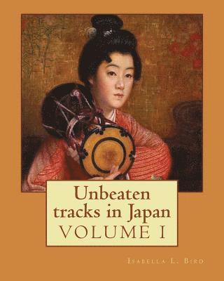 Isabella L. Bird - Unbeaten tracks in Japan: an account of travels on horseback in the interior: including visits to the aborigines of Yezo and the shrines of Nikk, Häftad