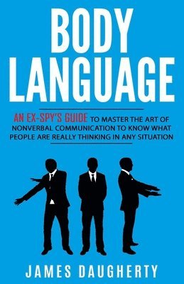 bokomslag Body Language: An Ex-SPY's Guide to Master the Art of Nonverbal Communication to Know What People Are Really Thinking in Any Situatio