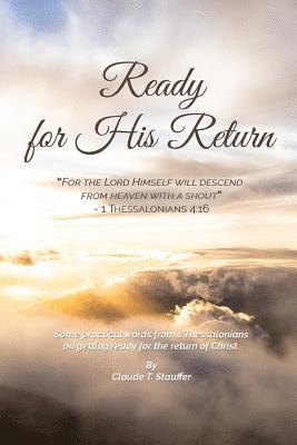 Ready for His Return: Some practical words from 1 Thessalonians on getting ready for the return of Christ 1