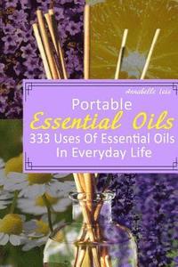 bokomslag Portable Essential Oils: 333 Uses Of Essential Oils In Everyday Life: (Young Living Essential Oils Guide, Essential Oils Book, Essential Oils F