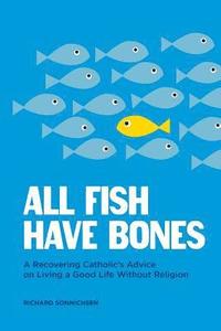 bokomslag All Fish Have Bones: A Recovering Catholic's Advice on Living a Good Life Without Religion