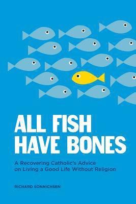 Richard Sonnichsen - All Fish Have Bones: A Recovering Catholic's Advice on Living a Good Life Without Religion, Häftad
