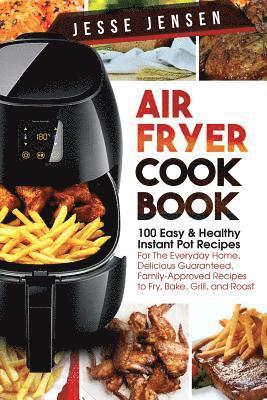 bokomslag Air Fryer Cookbook: 100 Easy & Healthy Instant Pot Recipes for the Everyday Home, Delicious Guaranteed, Family-Approved Recipes to Fry, Ba