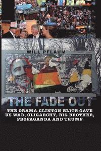 bokomslag The Fade Out: The Obama-Clinton Elite Gave Us War, Oligarchy, Big Brother, Propaganda and Trump