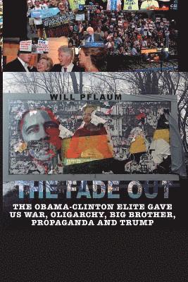 The Fade Out: The Obama-Clinton Elite Gave Us War, Oligarchy, Big Brother, Propaganda and Trump 1