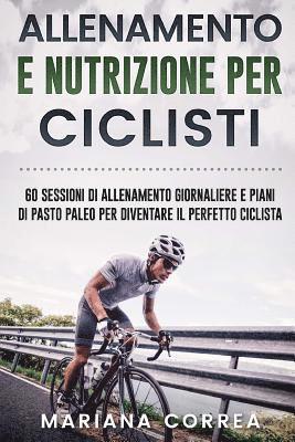 bokomslag ALLENAMENTO e NUTRIZIONE PER CICLISTI: 60 SESSIONI DI ALLENAMENTO GIORNALIERE E PIANI DI PASTO PALEO PER DIVENTARE Il PERFETTO CICLISTA