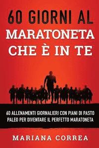 bokomslag 60 GIORNI AL MARATONETA CHE e IN TE: 60 ALLENAMENTI GIORNALIERI CON PIANI DI PASTO PALEO PER DIVENTARE Il PERFETTO MARATONETA