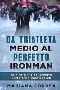 bokomslag Da TRIATLETA MEDIO AL PERFETTO IRONMAN: 60 GIORNI DI ALLENAMENTO CON PIANI Di PASTO PALEO