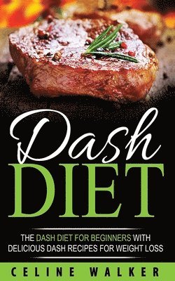 Celine Walker - DASH Diet: The DASH Diet For Beginners With Delicious DASH Recipes for Weight Loss, Häftad