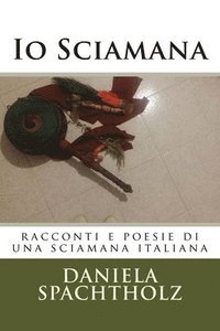 bokomslag IO Sciamana: Racconti E Poesie Di Una Sciamana Italiana