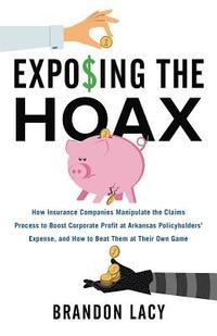 bokomslag Exposing the Hoax: How Insurance Companies Manipulate the Claims Process to Boost Corporate Profit at Arkansas Policyholders? Expense, an