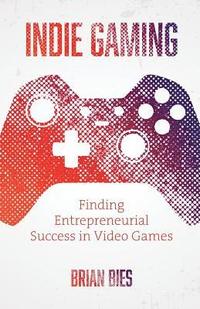 bokomslag Indie Gaming: Finding Entrepreneurial Success in Video Games