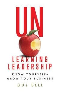 bokomslag Unlearning Leadership: Know Yourself - Grow Your Business