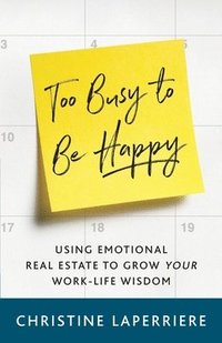 bokomslag Too Busy to Be Happy: Using Emotional Real Estate to Grow Your Work-Life Wisdom