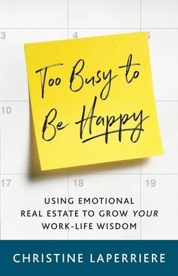 Too Busy to Be Happy: Using Emotional Real Estate to Grow Your Work-Life Wisdom 1
