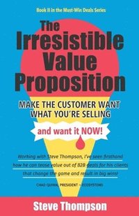 bokomslag The Irresistible Value Proposition: Make the Customer Want What You're Selling and Want It Now