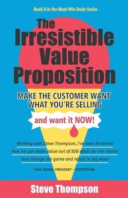 Steve Thompson - The Irresistible Value Proposition: Make the Customer Want What You're Selling and Want It Now, Häftad