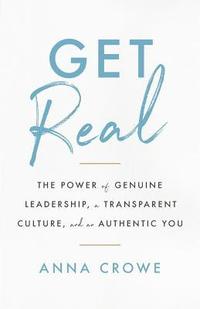 bokomslag Get Real: The Power of Genuine Leadership, a Transparent Culture, and an Authentic You