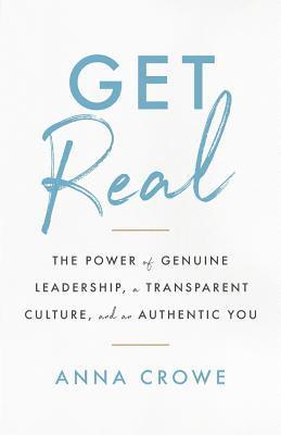 bokomslag Get Real: The Power of Genuine Leadership, a Transparent Culture, and an Authentic You