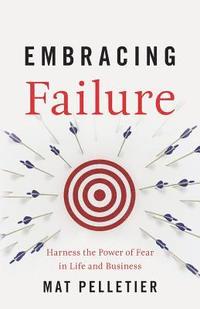 bokomslag Embracing Failure: Harness the Power of Fear in Life and Business