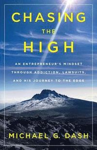 bokomslag Chasing the High: An Entrepreneur's Mindset Through Addiction, Lawsuits, and His Journey to the Edge