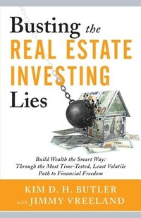 bokomslag Busting the Real Estate Investing Lies: Build Wealth the Smart Way: Through the Most Time-Tested, Least Volatile Path to Financial Freedom