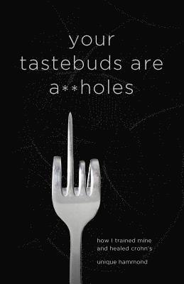 Your Tastebuds Are A**holes: How I Trained Mine and Healed Crohn's 1