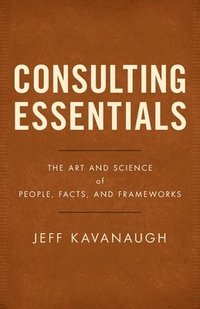 bokomslag Consulting Essentials: The Art and Science of People, Facts, and Frameworks