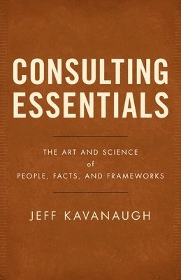 Consulting Essentials: The Art and Science of People, Facts, and Frameworks 1