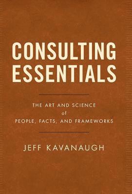 bokomslag Consulting Essentials: The Art and Science of People, Facts, and Frameworks