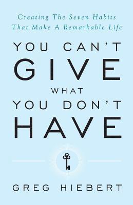 bokomslag You Can't Give What You Don't Have: Creating the Seven Habits That Make a Remarkable Life