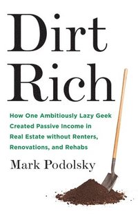 bokomslag Dirt Rich: How One Ambitiously Lazy Geek Created Passive Income in Real Estate Without Renters, Renovations, and Rehabs