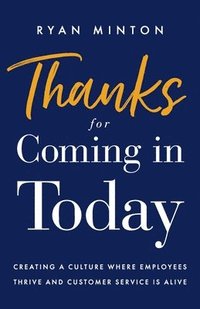 bokomslag Thanks for Coming in Today: Creating a Culture Where Employees Thrive & Customer Service is Alive