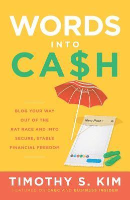 Words Into Cash: Blog Your Way Out of the Rat Race and Into Secure, Stable Financial Freedom 1