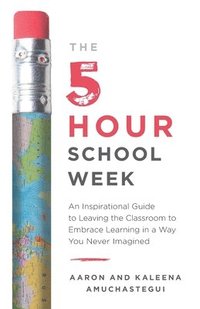 bokomslag The 5-Hour School Week: An Inspirational Guide to Leaving the Classroom to Embrace Learning in a Way You Never Imagined