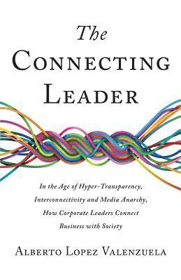 bokomslag The Connecting Leader: In the Age of Hyper-Transparency, Interconnectivity and Media Anarchy, How Corporate Leaders Connect Business with Soc