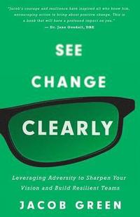 bokomslag See Change Clearly: Leveraging Adversity to Sharpen Your Vision and Build Resilient Teams