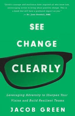 See Change Clearly: Leveraging Adversity to Sharpen Your Vision and Build Resilient Teams 1