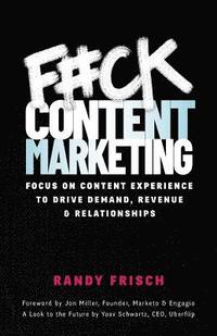 bokomslag F#ck Content Marketing: Focus on Content Experience to Drive Demand, Revenue & Relationships