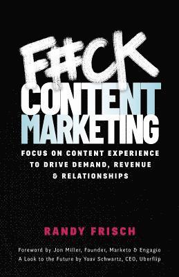 Randy Frisch - F#ck Content Marketing: Focus on Content Experience to Drive Demand, Revenue & Relationships, Häftad