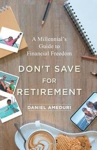 bokomslag Don't Save for Retirement: A Millennial's Guide to Financial Freedom