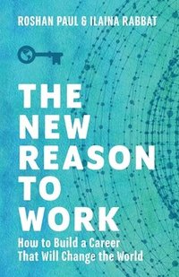 bokomslag The New Reason to Work: How to Build a Career That Will Change the World