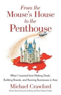 bokomslag From the Mouse's House to the Penthouse: What I Learned from Making Deals, Building Brands, and Running Businesses in Asia