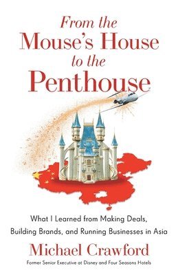 bokomslag From the Mouse's House to the Penthouse: What I Learned from Making Deals, Building Brands, and Running Businesses in Asia