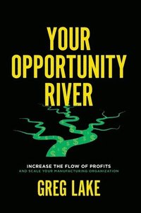 bokomslag Your Opportunity River: Increase the Flow of Profits and Scale Your Manufacturing Organization
