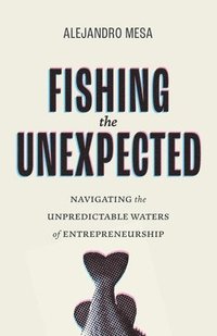 bokomslag Fishing the Unexpected: Navigating the Unpredictable Waters of Entrepreneurship